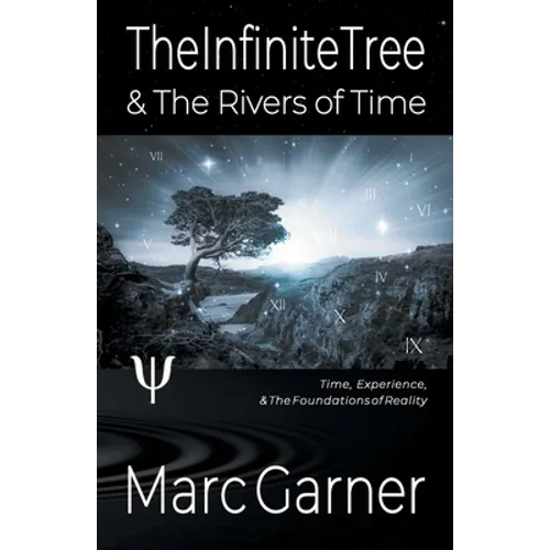 The Infinite Tree & The Rivers of Time: Time, Experience, & The Foundations of Reality