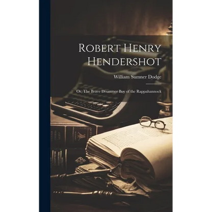 Robert Henry Hendershot; or, The Brave Drummer boy of the Rappahannock