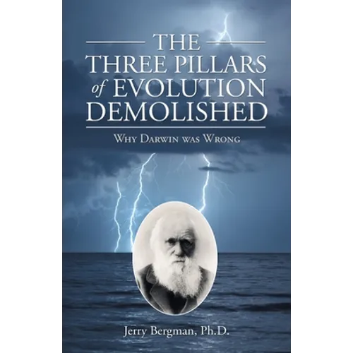 The Three Pillars of Evolution Demolished: Why Darwin Was Wrong