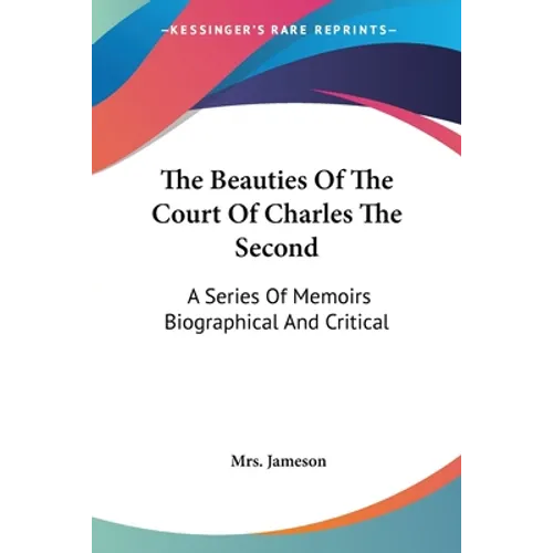 The Beauties Of The Court Of Charles The Second: A Series Of Memoirs Biographical And Critical