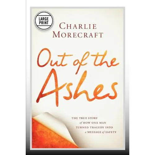 Out of the Ashes: The True Story of How One Man Turned Tragedy Into a Message of Safety