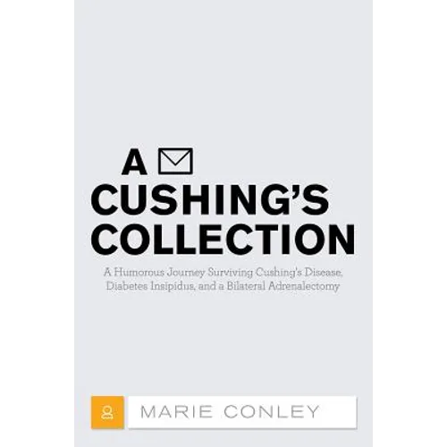 A Cushing's Collection: A Humorous Journey Surviving Cushing's Disease, Diabetes Insipidus, and a Bilateral Adrenalectomy