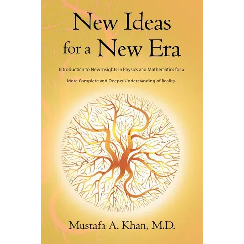 New Ideas for a New Era: Introduction to New Insights in Physics and Mathematics for a More Complete and Deeper Understanding of Reality