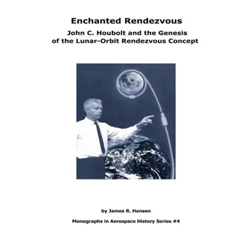 Enchanted Rendezvous: John C. Houbolt and the Genesis of the Lunar-Orbit Rendezvous Concept: Monographs In Aerospace History Series #4
