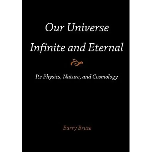 Our Universe-Infinite and Eternal: Its Physics, Nature, and Cosmology