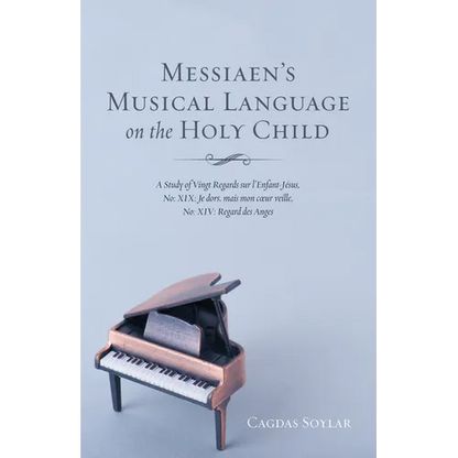 Messiaen's Musical Language on the Holy Child: A Study of Vingt Regards Sur l'Enfant-Jésus, No: XIX: Je Dors, Mais Mon Coeur Veille, No: XIV: Regard D