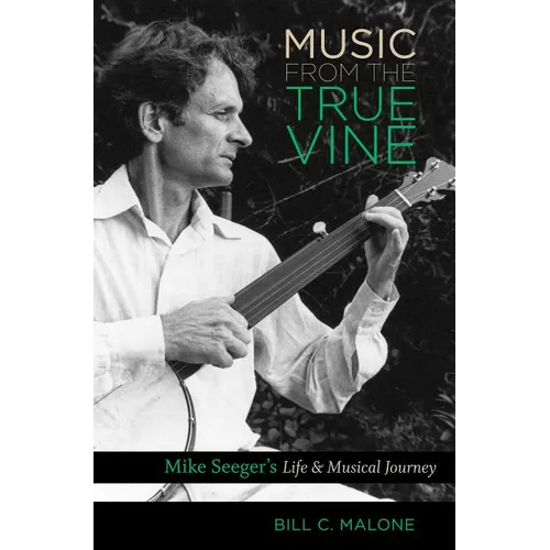 Music from the True Vine: Mike Seeger's Life and Musical Journey