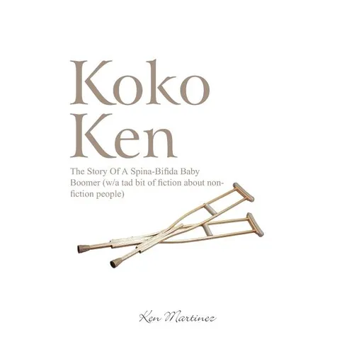 Koko Ken: The Story of a Spina-Bifida Baby Boomer (W/A Tad Bit of Fiction about Non-Fiction People)