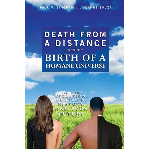 Death from a Distance and the Birth of a Humane Universe: Human Evolution, Behavior, History, and Your Future