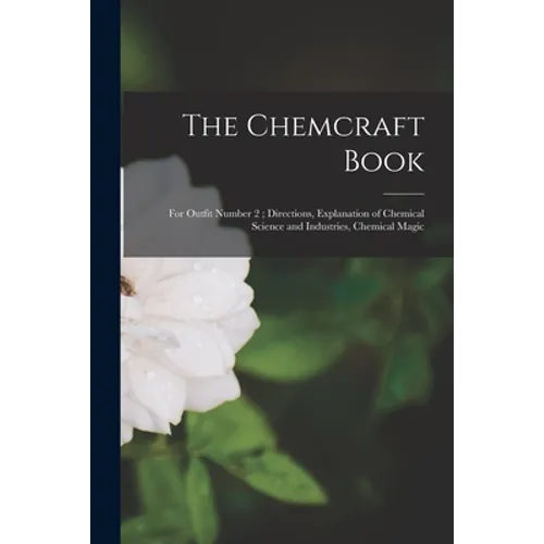 The Chemcraft Book: for Outfit Number 2; Directions, Explanation of Chemical Science and Industries, Chemical Magic