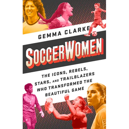 Soccerwomen: The Icons, Rebels, Stars, and Trailblazers Who Transformed the Beautiful Game - Paperback