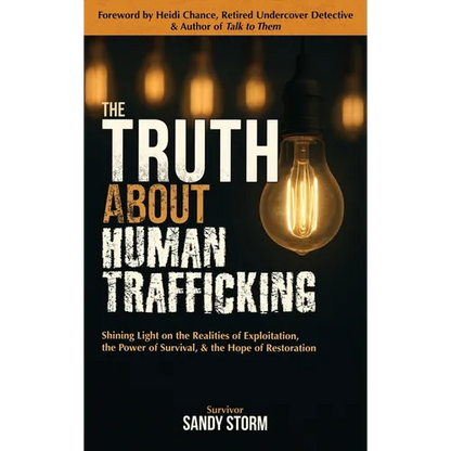 The Truth About Human Trafficking: Shining Light on the Realities of Exploitation, the Power of Survival, and the Hope of Restoration - Hardcover
