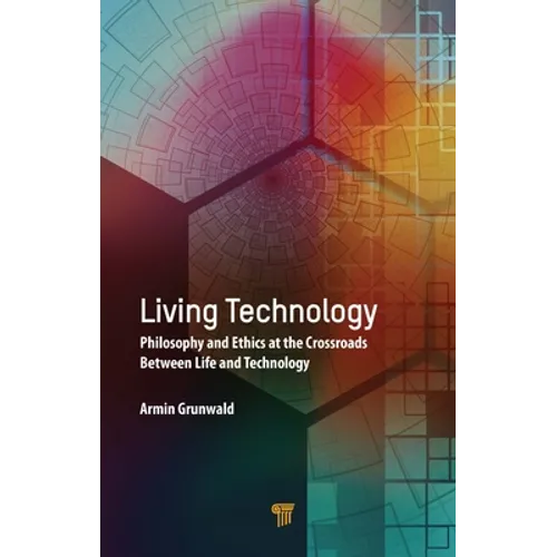 Living Technology: Philosophy and Ethics at the Crossroads Between Life and Technology