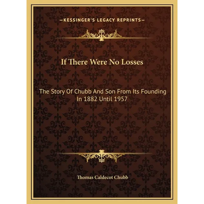 If There Were No Losses: The Story Of Chubb And Son From Its Founding In 1882 Until 1957