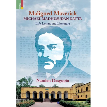 Maligned Maverick: Michael Madhusudan Datta: Life, Letters and Literature