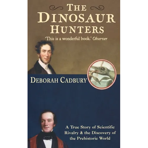 The Dinosaur Hunters: A True Story of Scientific Rivalry and the Discovery of the Prehistoric World