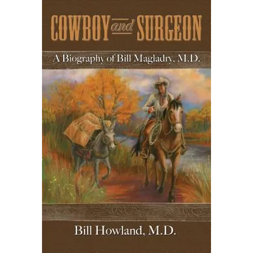 Cowboy and Surgeon: A Biography of Bill Magladry, M.D.