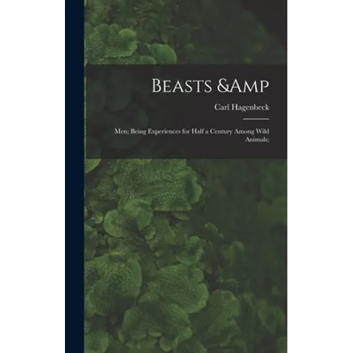 Beasts & Men; Being Experiences for Half a Century Among Wild Animals;