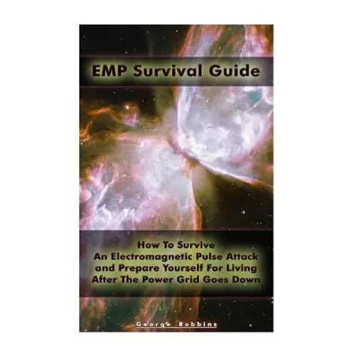 EMP Survival Guide: How To Survive An Electromagnetic Pulse Attack and Prepare Yourself For Living After The Power Grid Goes Down: (Surviv