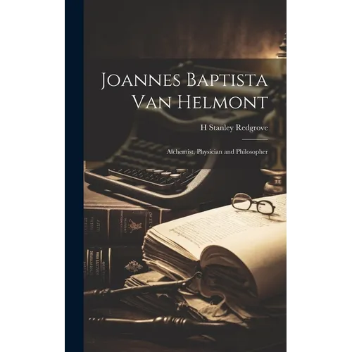 Joannes Baptista van Helmont; Alchemist, Physician and Philosopher