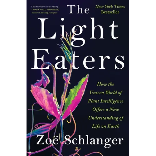 The Light Eaters: How the Unseen World of Plant Intelligence Offers a New Understanding of Life on Earth