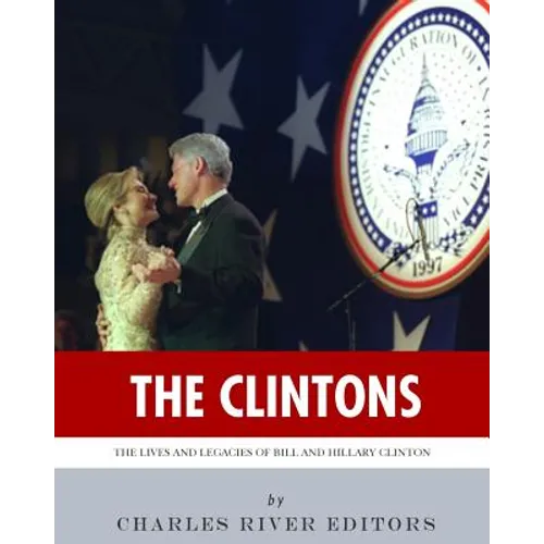 The Clintons: The Lives and Legacies of Bill and Hillary Clinton