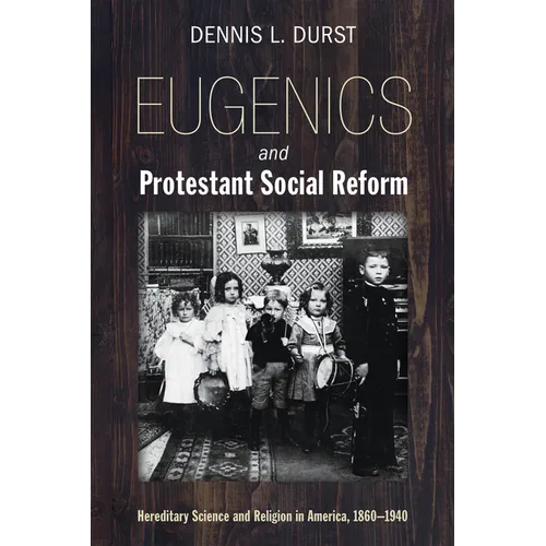 Eugenics and Protestant Social Reform: Hereditary Science and Religion in America, 1860-1940