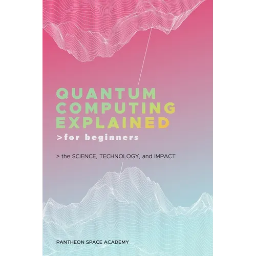 Quantum Computing Explained for Beginners: The Science, Technology, and Impact