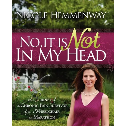 No, It Is Not in My Head: The Journey of a Chronic Pain Survivor from Wheelchair to Marathon - Paperback