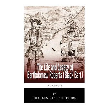 Legendary Pirates: The Life and Legacy of Bartholomew Roberts (Black Bart)