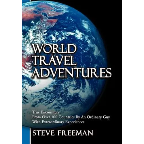 World Travel Adventures: True Encounters from Over 100 Countries by an Ordinary Guy with Extraordinary Experiences