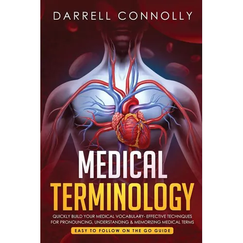 Medical Terminology: Quickly Build Your Medical Vocabulary Effective techniques for Pronouncing, Understanding & Memorizing Medical Terms (Easy to Fol