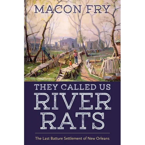They Called Us River Rats: The Last Batture Settlement of New Orleans