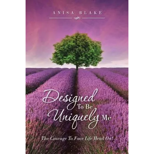 Designed To Be Uniquely Me: The Courage To Face Life Head On!