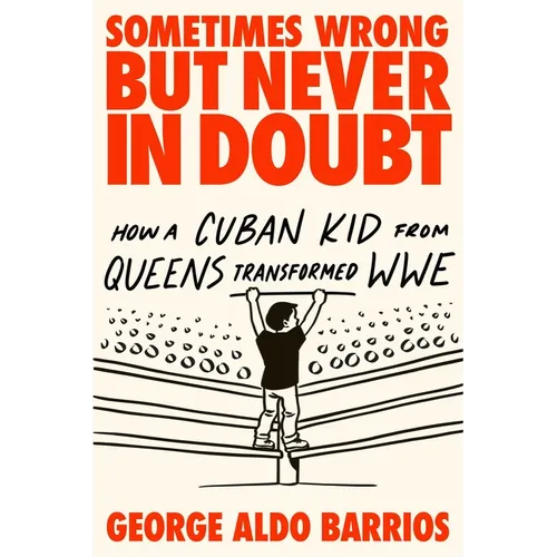 Sometimes Wrong But Never in Doubt: How a Cuban Kid from Queens Transformed Wwe