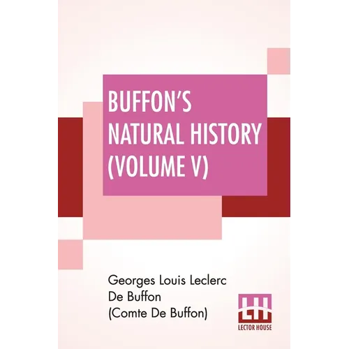 Buffon's Natural History (Volume V): Containing A Theory Of The Earth Translated With Noted From French By James Smith Barr In Ten Volumes (Vol. V.)