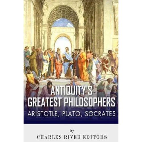 Antiquity's Greatest Philosophers: Socrates, Plato, and Aristotle