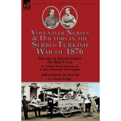 Volunteer Nurses & Doctors In the Serbo-Turkish War of 1876: Service in Servia Under the Red Cross by Emma Maria Pearson and Louisa Elisabeth McLaughl - Paperback