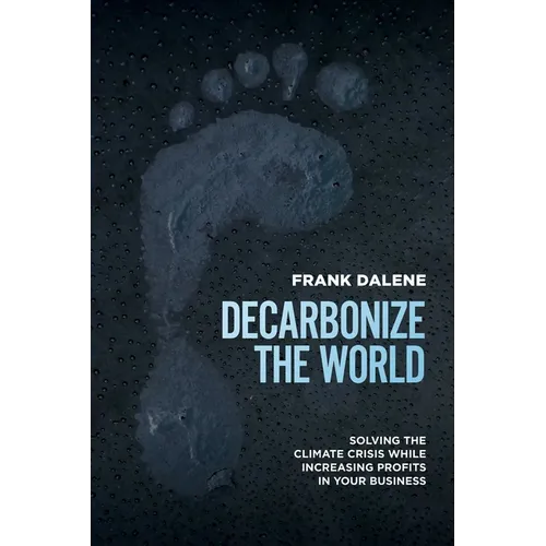 Decarbonize the World: Solving the Climate Crisis While Increasing Profits in Your Business