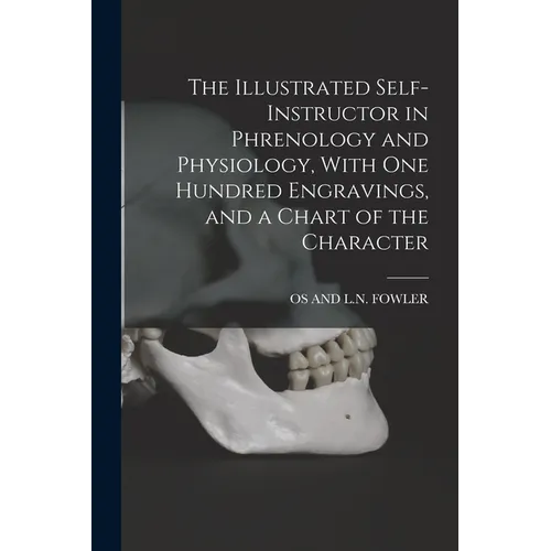 The Illustrated Self-Instructor in Phrenology and Physiology, With One Hundred Engravings, and a Chart of the Character