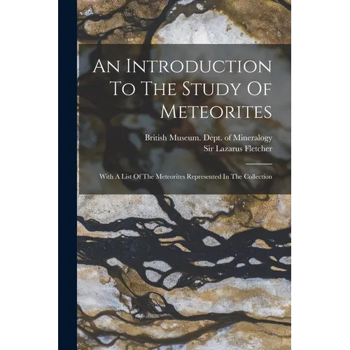 An Introduction To The Study Of Meteorites: With A List Of The Meteorites Represented In The Collection