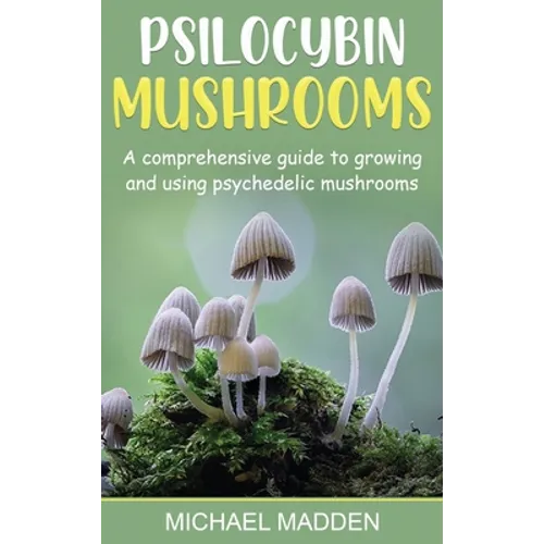 Psilocybin Mushrooms: A Comprehensive Guide to Growing and Using Psychedelic Mushrooms