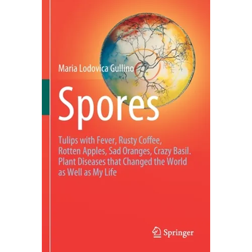 Spores: Tulips with Fever, Rusty Coffee, Rotten Apples, Sad Oranges, Crazy Basil. Plant Diseases That Changed the World as Well as My Life