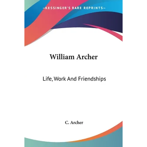 William Archer: Life, Work And Friendships