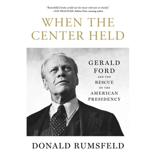 When the Center Held: Gerald Ford and the Rescue of the American Presidency