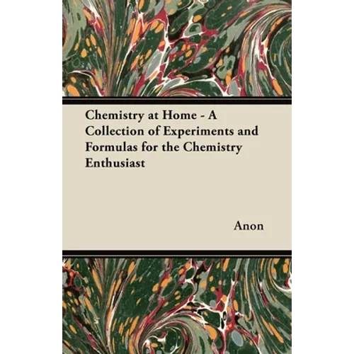 Chemistry at Home - A Collection of Experiments and Formulas for the Chemistry Enthusiast