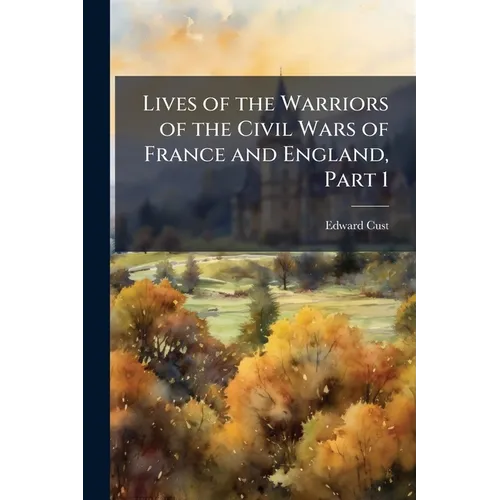 Lives of the Warriors of the Civil Wars of France and England, Part 1