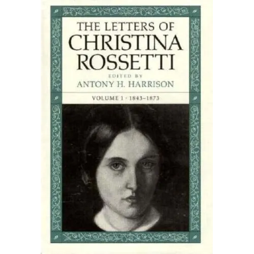 The Letters of Christina Rossetti: 1843-1873 Volume 1