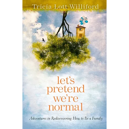 Let's Pretend We're Normal: Adventures in Rediscovering How to Be a Family