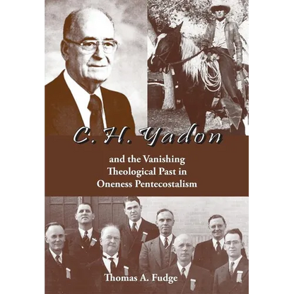C.H. Yadon: and the Vanishing Theological Past in Oneness Pentecostalism - Hardcover